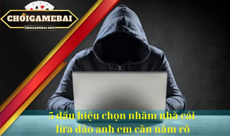 5 dấu hiệu chọn nhầm nhà cái lừa đảo anh em cần nắm rõ 5 dấu hiệu chọn nhầm nhà cái lừa đảo anh em cần nắm rõ