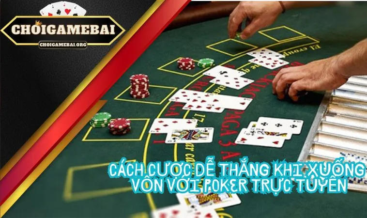 Cách cược dễ thắng khi xuống vốn với Poker trực tuyến