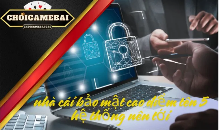 Nhà cái bảo mật cao điểm tên 5 hệ thống nên tới